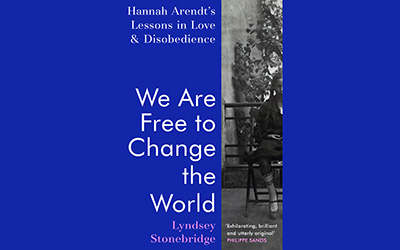 Julienne van Loon reviews ‘We Are Free to Change the World: Hannah Arendt’s lessons in love and disobedience’ by Lyndsey Stonebridge